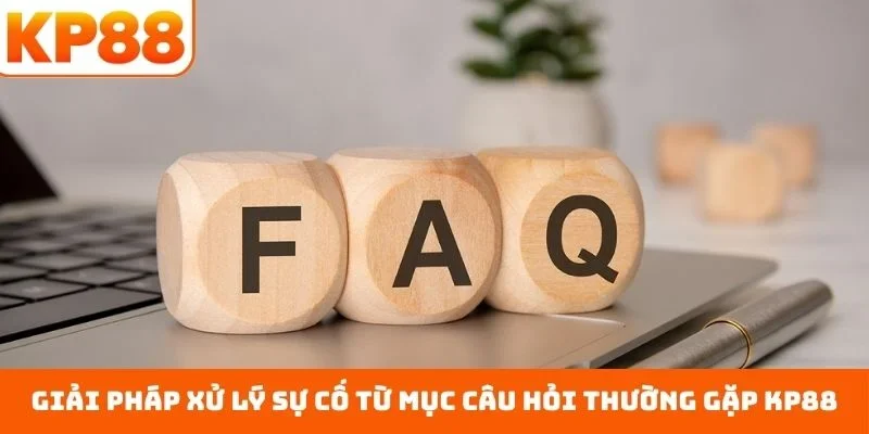 Câu hỏi thường gặp KP88 3 Giải pháp xử lý sự cố từ mục câu hỏi thường gặp KP88